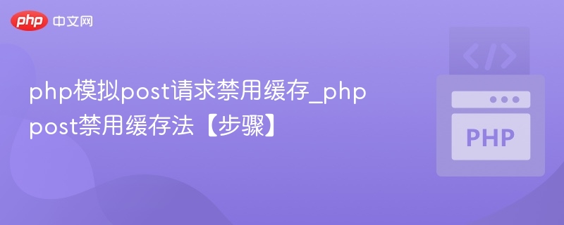 php模拟post请求禁用缓存_phppost禁用缓存法【步骤】