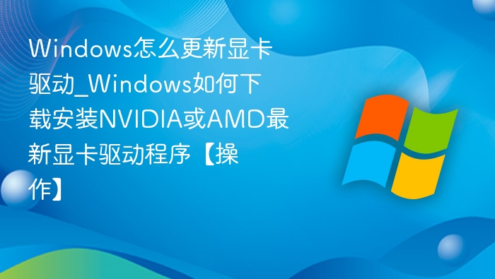 Windows更新显卡驱动方法及NVIDIA/AMD安装教程