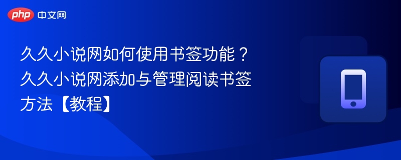 久久小说网如何使用书签功能？久久小说网添加与管理阅读书签方法【教程】