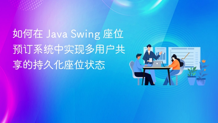 如何在 Java Swing 座位预订系统中实现多用户共享的持久化座位状态