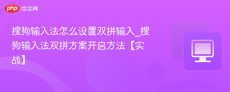 搜狗输入法怎么设置双拼输入_搜狗输入法双拼方案开启方法【实战】