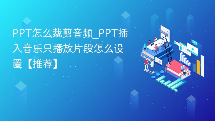 PPT怎么裁剪音频_PPT插入音乐只播放片段怎么设置【推荐】