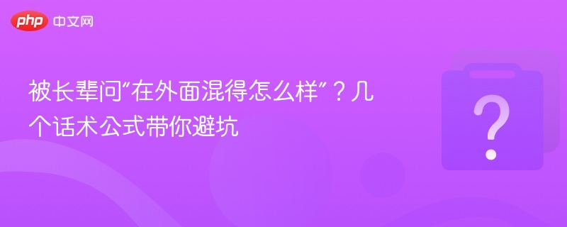 被问“混得咋样”？这几个话术轻松应对