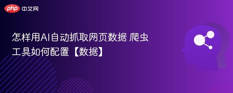AI爬虫如何配置？网页数据自动抓取教程