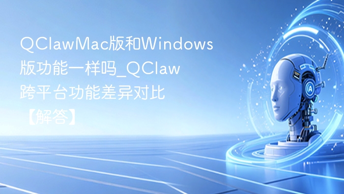 QClaw跨平台功能差异解析