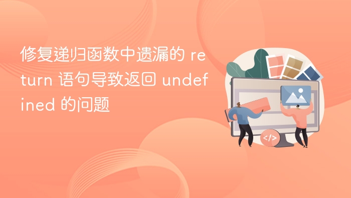 修复递归函数中遗漏的 return 语句导致返回 undefined 的问题
