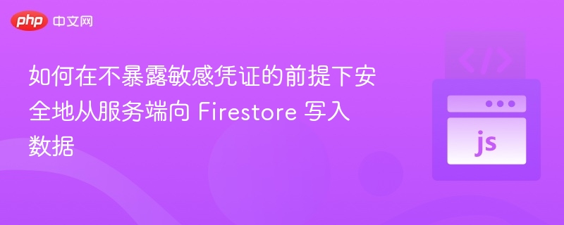 安全写入 Firestore 不暴露凭证的方案