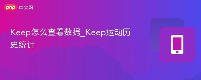 Keep运动数据怎么查？历史统计全攻略