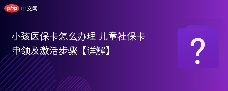 小孩医保卡办理流程 儿童社保卡申领指南