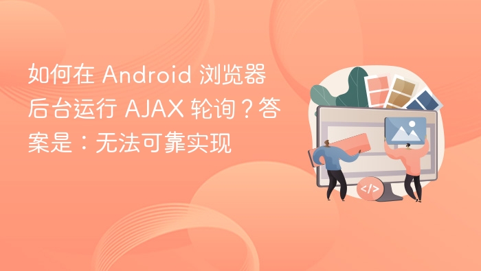 如何在 Android 浏览器后台运行 AJAX 轮询?答案是:无法可靠实现