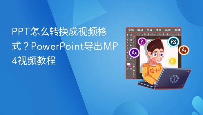 PPT怎么转换成视频格式?PowerPoint导出MP4视频教程