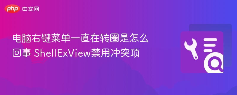 电脑右键菜单转圈怎么解决 ShellExView禁用冲突项