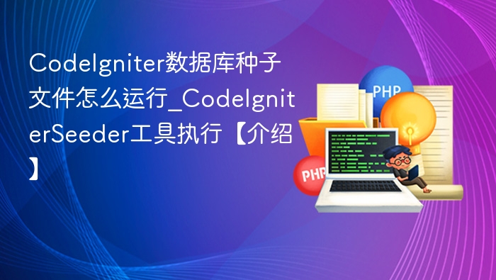 CodeIgniter数据库种子文件怎么运行_CodeIgniterSeeder工具执行【介绍】