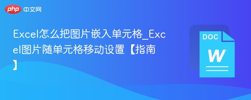 Excel怎么把图片嵌入单元格_Excel图片随单元格移动设置【指南】