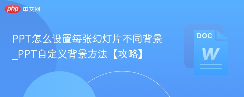 PPT怎么设置每张幻灯片不同背景_PPT自定义背景方法【攻略】