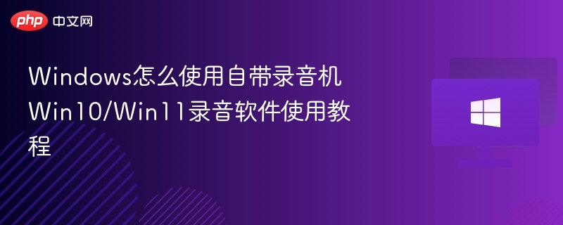 Windows怎么使用自带录音机 Win10/Win11录音软件使用教程