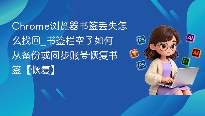 Chrome浏览器书签丢失怎么找回_书签栏空了如何从备份或同步账号恢复书签【恢复】