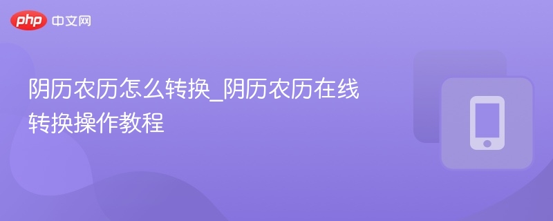 阴历农历怎么转换_阴历农历在线转换操作教程
