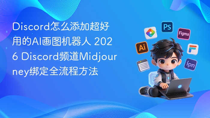 Discord怎么添加超好用的AI画图机器人 2026 Discord频道Midjourney绑定全流程方法