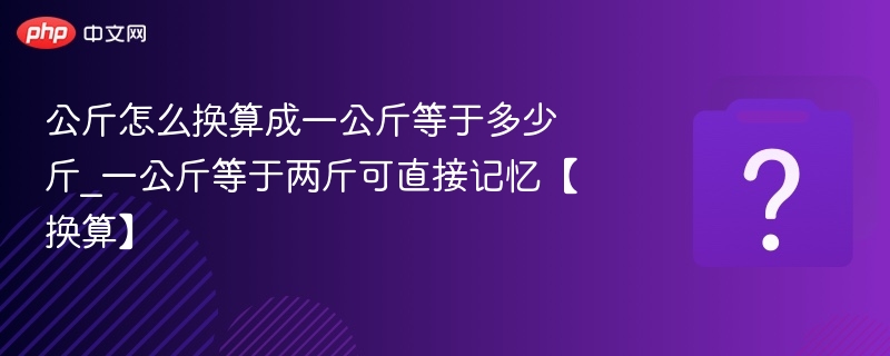 公斤怎么换算成一公斤等于多少斤_一公斤等于两斤可直接记忆【换算】