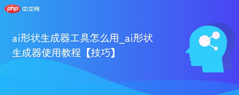 AI形状生成器怎么用？新手教程分享