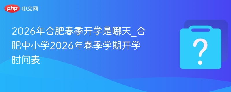 2026合肥中小学春季开学时间表