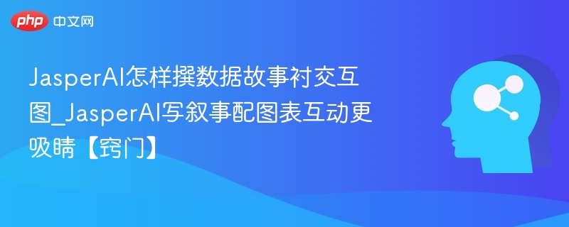 JasperAI怎样撰数据故事衬交互图_JasperAI写叙事配图表互动更吸睛【窍门】