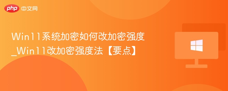 Win11系统加密如何改加密强度_Win11改加密强度法【要点】