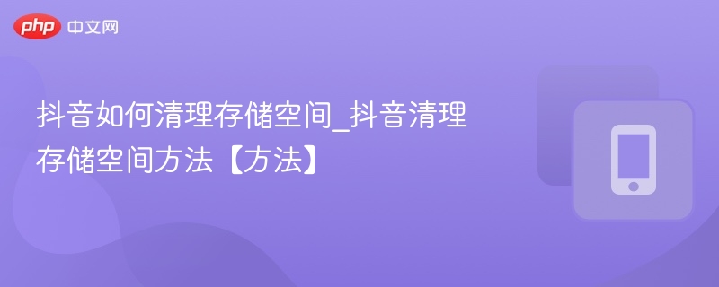 抖音清理存储空间方法详解