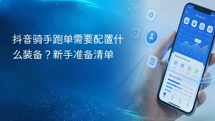 抖音骑手跑单需要配置什么装备?新手准备清单