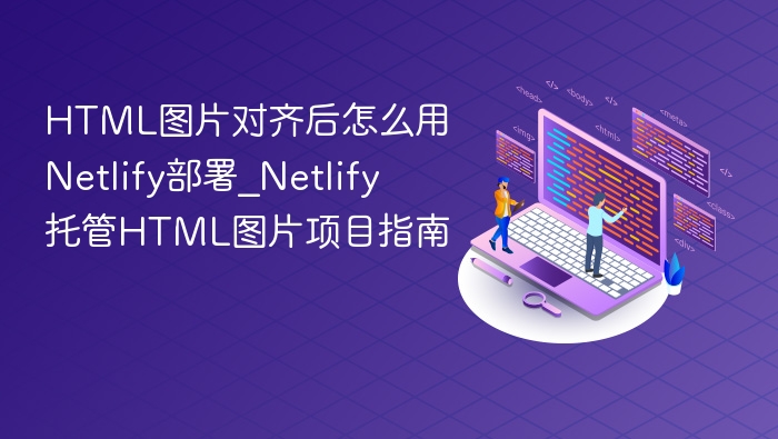 HTML图片对齐后怎么用Netlify部署_Netlify托管HTML图片项目指南