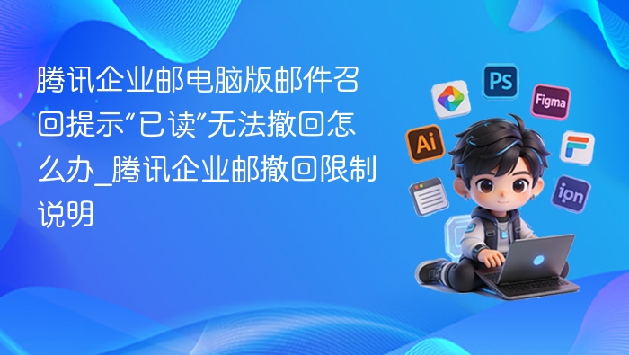 腾讯企业邮撤回失败怎么处理