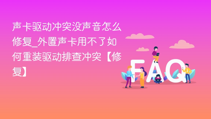 声卡驱动冲突没声音怎么修复_外置声卡用不了如何重装驱动排查冲突【修复】