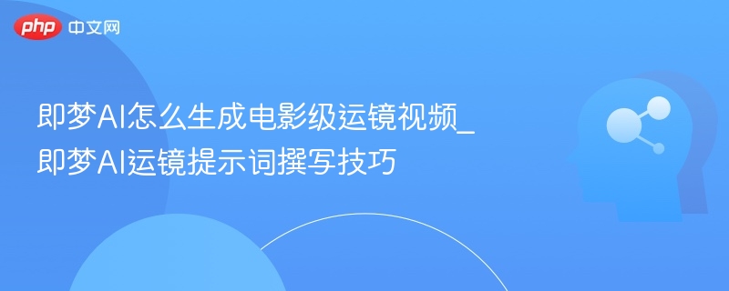 即梦AI电影级运镜生成技巧