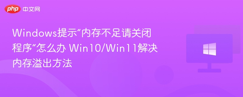 Windows提示“内存不足请关闭程序”怎么办 Win10/Win11解决内存溢出方法
