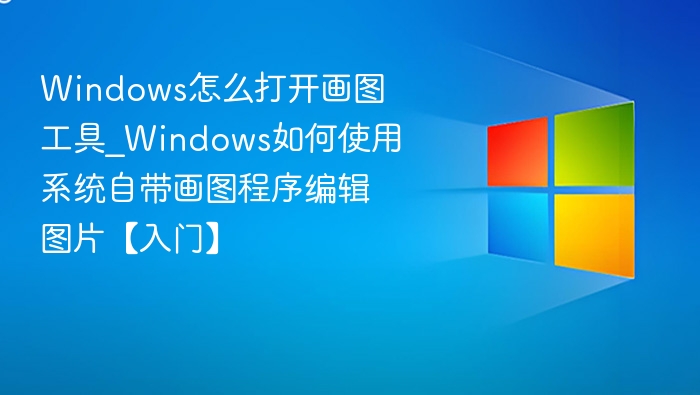 Windows怎么打开画图工具_Windows如何使用系统自带画图程序编辑图片【入门】