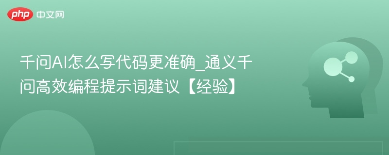 千问AI怎么写代码更准确_通义千问高效编程提示词建议【经验】