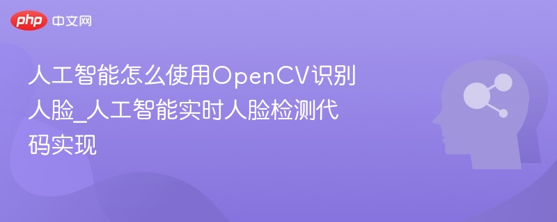 人工智能怎么使用OpenCV识别人脸_人工智能实时人脸检测代码实现