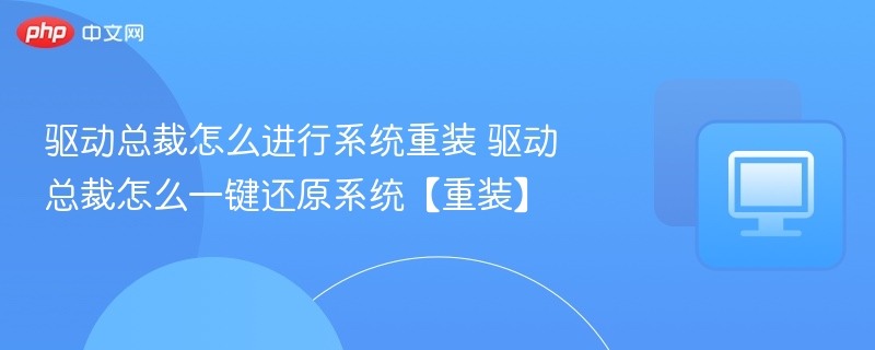 驱动总裁怎么进行系统重装 驱动总裁怎么一键还原系统【重装】