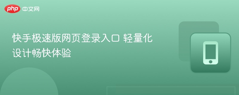 快手极速版网页登录入口及使用体验