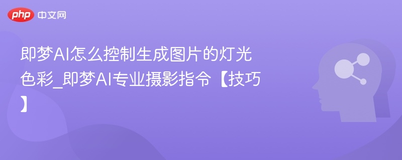 即梦AI灯光控制技巧与摄影指令详解