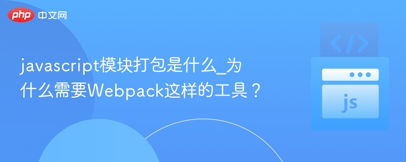 JavaScript模块打包是什么？为何需要Webpack？
