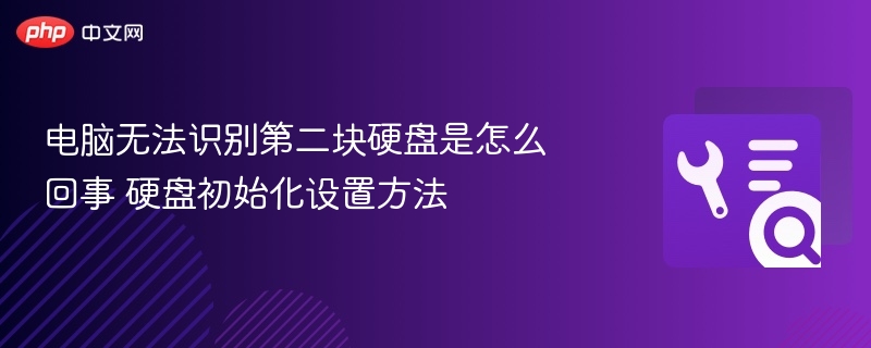 电脑识别不了第二块硬盘？初始化设置全攻略