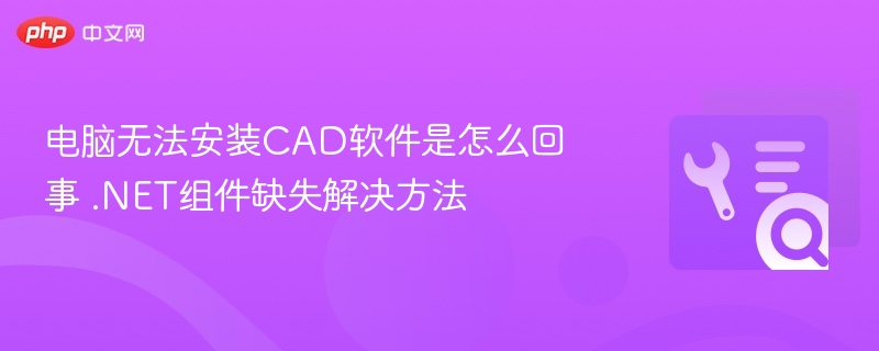 电脑无法安装CAD？.NET组件缺失解决方法