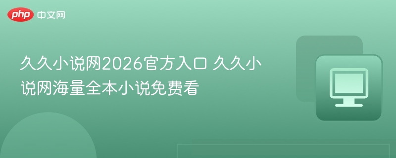久久小说网2026官方入口 久久小说网海量全本小说免费看