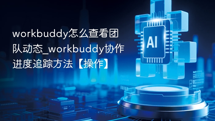 workbuddy团队动态查看方法及进度追踪技巧
