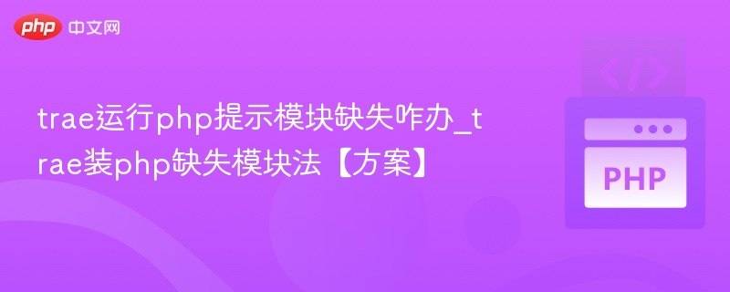 trae运行php提示模块缺失咋办_trae装php缺失模块法【方案】