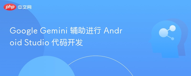 Google Gemini 辅助进行 Android Studio 代码开发