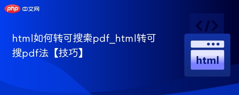 html如何转可搜索pdf_html转可搜pdf法【技巧】