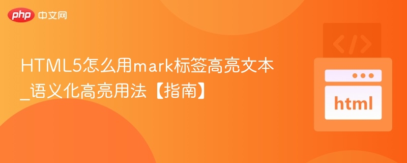 HTML5怎么用mark标签高亮文本_语义化高亮用法【指南】